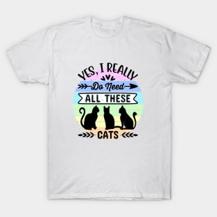 Yes, I really do need all these cats 1 T-Shirt